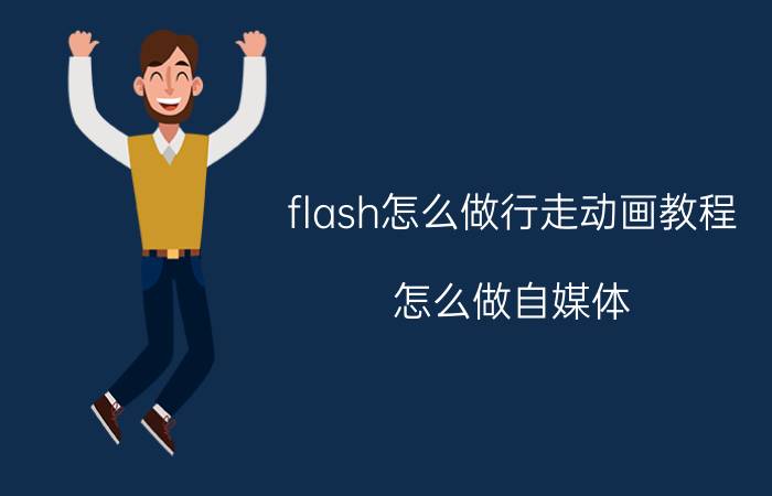 flash怎么做行走动画教程 怎么做自媒体？有什么好的办法？